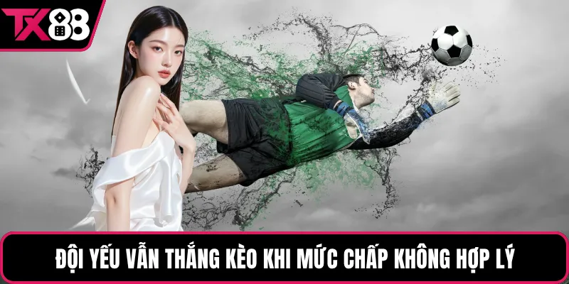 Đội yếu vẫn thắng kèo khi mức chấp không hợp lý