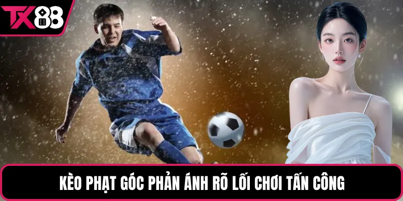 Kèo phạt góc phản ánh rõ lối chơi tấn công