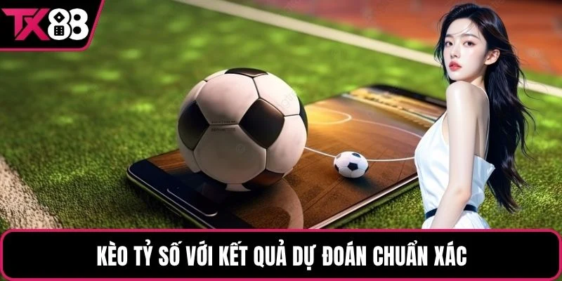Kèo tỷ số với kết quả dự đoán chính xác