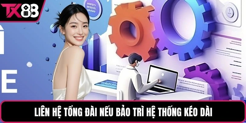 Liên hệ tổng đài nếu bảo trì hệ thống kéo dài