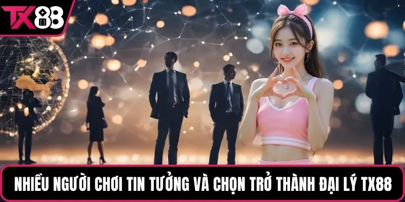 Nhiều người chơi tin tưởng và chọn trở thành đại lý TX88