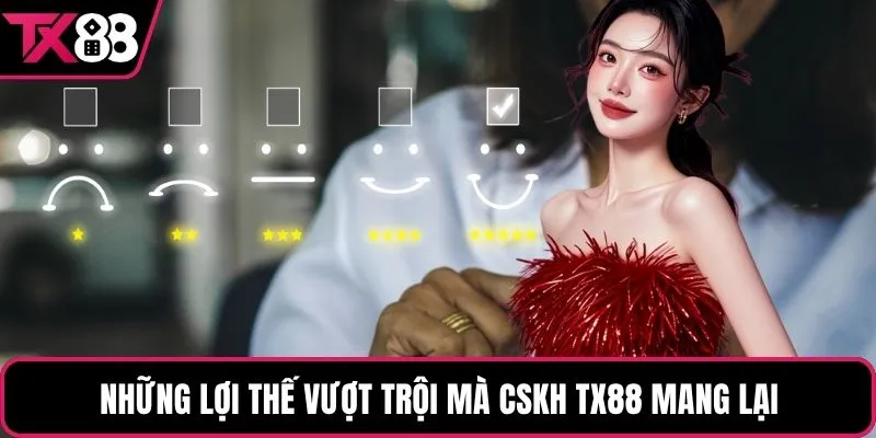 Những lợi thế vượt trội mà CSKH TX88 mang lại