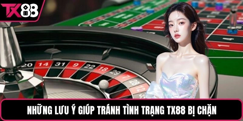 Những lưu ý giúp tránh tình trạng TX88 bị chặn