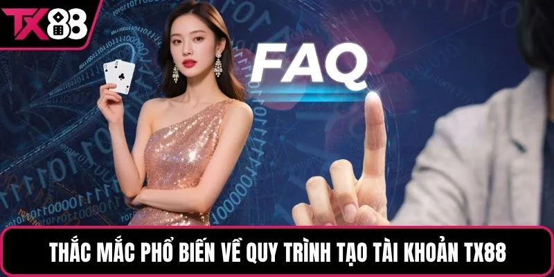 Thắc mắc phổ biến về quy trình tạo tài khoản TX88