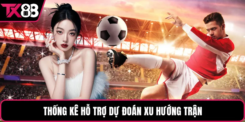 Thống kê hỗ trợ dự đoán xu hướng trận
