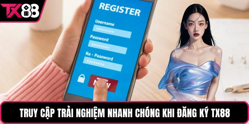 Truy cập trải nghiệm nhanh chóng khi đăng ký TX88