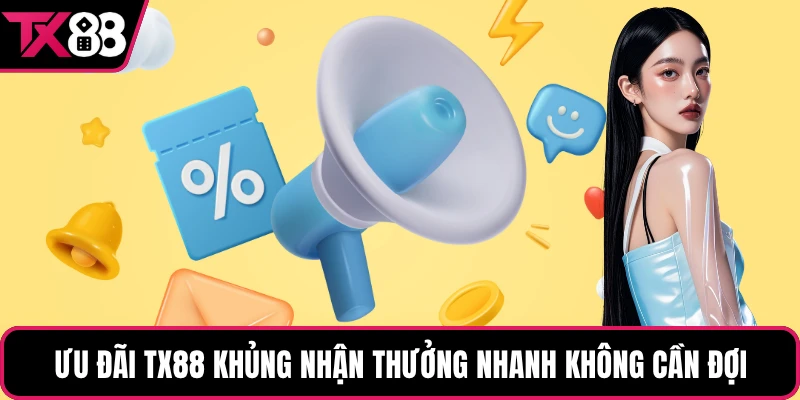 Ưu đãi TX88 khủng nhận thưởng nhanh không cần đợi
